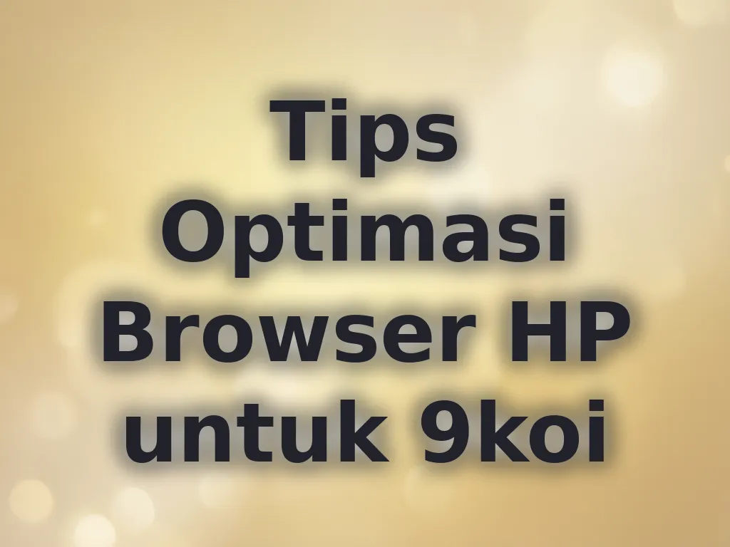 Tips Optimasi Browser HP untuk 9koi